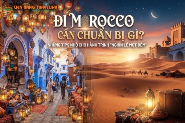 Đi Morocco Cần Chuẩn Bị Gì? Những Tips Nhỏ Cho Hành Trình “Nghìn Lẻ Một Đêm”