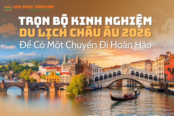 Trọn Bộ Kinh Nghiệm Du Lịch Châu Âu 2026 Để Có Một Chuyến Đi Hoàn Hảo