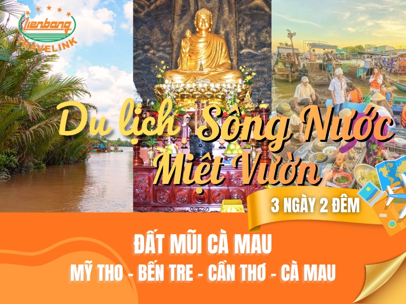 SÔNG NƯỚC MIỆT VƯỜN: ĐẤT MŨI CÀ MAU: MỸ THO – BẾN TRE - CẦN THƠ - SÓC TRĂNG - BẠC LIÊU – CÀ MAU